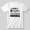 Lepiej być samemu niż z niewłaściwą osobą - koszulka, wyjątkowy prezent