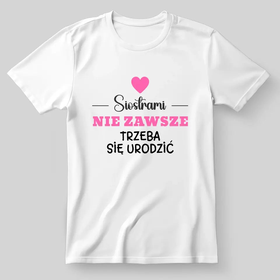 Siostrami nie zawsze trzeba się urodzić - koszulka, wyjątkowy prezent dla przyjaciółek